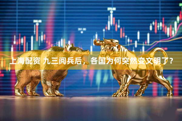 上海配资 九三阅兵后，各国为何突然变文明了？