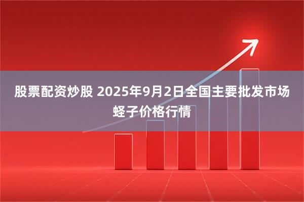 股票配资炒股 2025年9月2日全国主要批发市场蛏子价格行情
