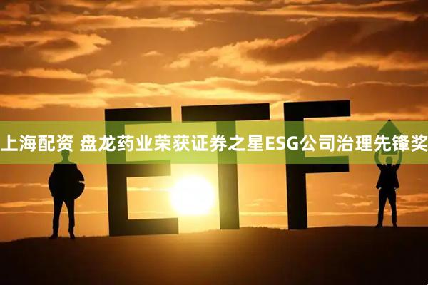上海配资 盘龙药业荣获证券之星ESG公司治理先锋奖