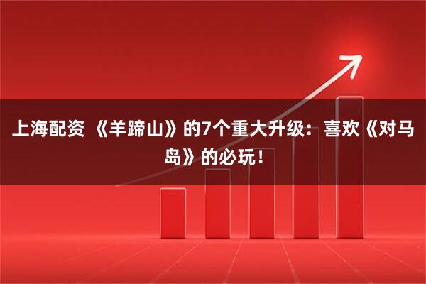 上海配资 《羊蹄山》的7个重大升级：喜欢《对马岛》的必玩！