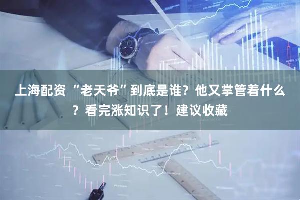 上海配资 “老天爷”到底是谁？他又掌管着什么？看完涨知识了！建议收藏