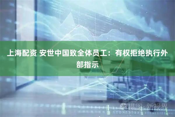 上海配资 安世中国致全体员工：有权拒绝执行外部指示