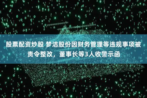 股票配资炒股 梦洁股份因财务管理等违规事项被责令整改，董事长等3人收警示函