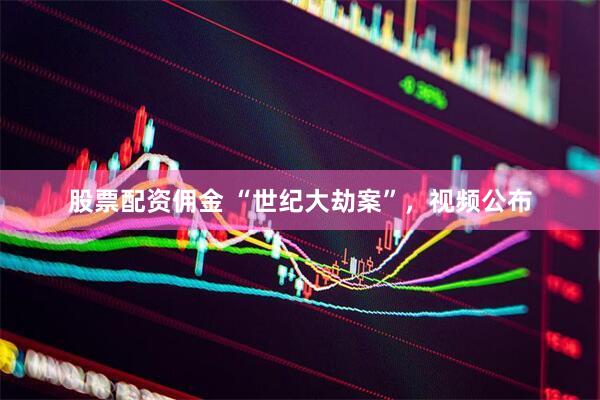 股票配资佣金 “世纪大劫案”，视频公布