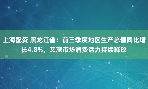 上海配资 黑龙江省：前三季度地区生产总值同比增长4.8%，文旅市场消费活力持续释放