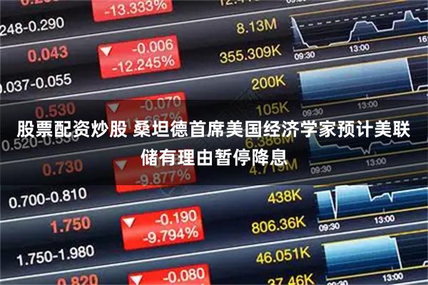 股票配资炒股 桑坦德首席美国经济学家预计美联储有理由暂停降息