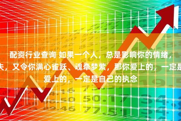 配资行业查询 如果一个人，总是影响你的情绪，让你患得患失，又令你满心雀跃、魂牵梦萦，那你爱上的，一定是自己的执念
