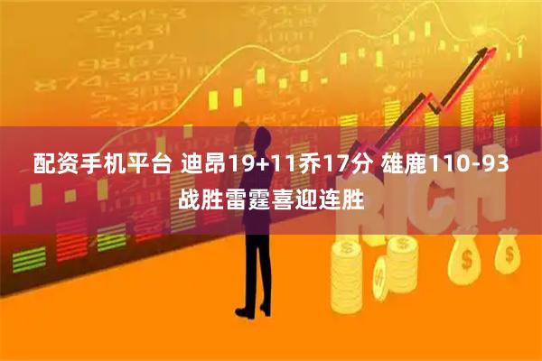 配资手机平台 迪昂19+11乔17分 雄鹿110-93战胜雷霆喜迎连胜