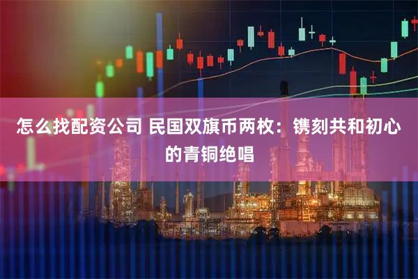怎么找配资公司 民国双旗币两枚：镌刻共和初心的青铜绝唱