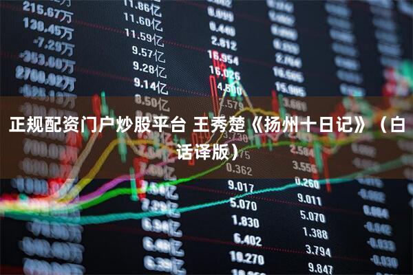 正规配资门户炒股平台 王秀楚《扬州十日记》（白话译版）