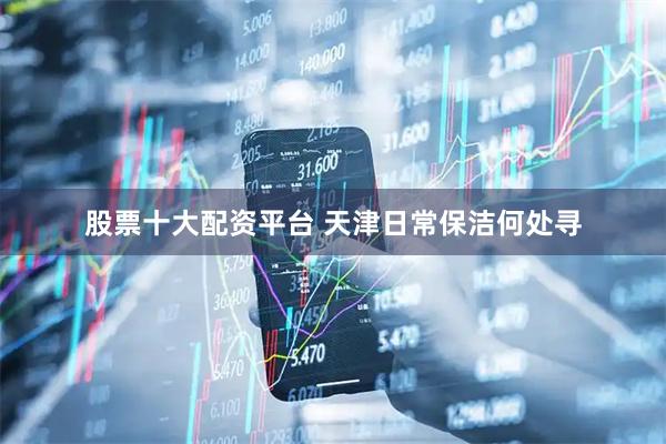 股票十大配资平台 天津日常保洁何处寻