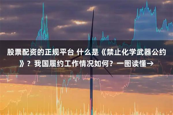 股票配资的正规平台 什么是《禁止化学武器公约》？我国履约工作情况如何？一图读懂→